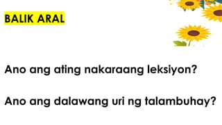 BALIK ARAL
Ano ang ating nakaraang leksiyon?
Ano ang dalawang uri ng talambuhay?
 