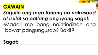 GAWAIN
Sagutin ang mga tanong na nakasaad
at isulat sa patlang ang iyong sagot:
•Madali mo bang naintindihan ang
bawat pangungusap? Bakit?
Sagot: _______________________________
 