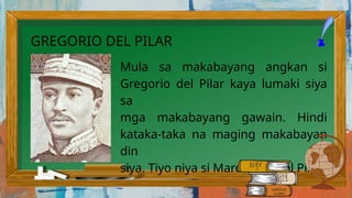Mula sa makabayang angkan si
Gregorio del Pilar kaya lumaki siya
sa
mga makabayang gawain. Hindi
kataka-taka na maging makabayan
din
siya. Tiyo niya si Marcelo H. del Pilar.
GREGORIO DEL PILAR
 