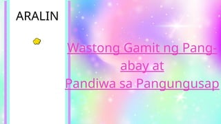 Wastong Gamit ng Pang-
abay at
Pandiwa sa Pangungusap
ARALIN
 