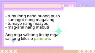 - tumulong nang buong puso
- sumagot nang magalang
- tumayo nang maayos
- mag-aral nang mabuti
Ang mga salitang ito ay mga
salitang kilos o pandiwa.
 