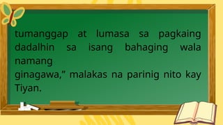 tumanggap at lumasa sa pagkaing
dadalhin sa isang bahaging wala
namang
ginagawa,” malakas na parinig nito kay
Tiyan.
 