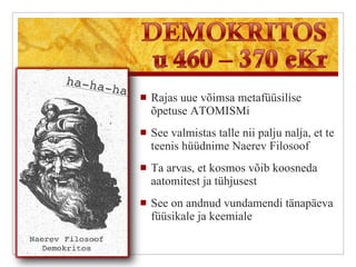 Rajas uue võimsa metafüüsilise õpetuse ATOMISMi See valmistas talle nii palju nalja, et te teenis hüüdnime Naerev Filosoof Ta arvas, et kosmos võib koosneda aatomitest ja tühjusest See on andnud vundamendi tänapäeva füüsikale ja keemiale 