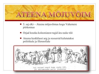 5. saj eKr – Ateena mõjuvõimas kogu Vahemere piirkonnas Orjad kreeka kolooniatest tegid ära raske töö Ateena keskklassi aeg ja ressursid kulutatakse poliitikale ja filosoofiale 