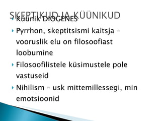 Küünik DIOGENES Pyrrhon, skeptitsismi kaitsja – vooruslik elu on filosoofiast loobumine Filosoofilistele küsimustele pole vastuseid Nihilism – usk mittemillessegi, min emotsioonid 