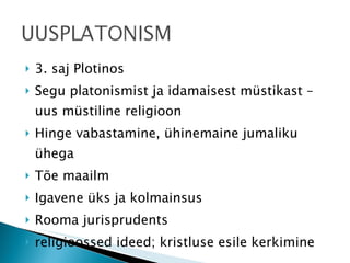 3. saj Plotinos  Segu platonismist ja idamaisest müstikast – uus müstiline religioon Hinge vabastamine, ühinemaine jumaliku ühega Tõe maailm Igavene üks ja kolmainsus Rooma jurisprudents religioossed ideed; kristluse esile kerkimine 