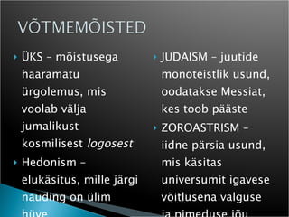 ÜKS – mõistusega haaramatu ürgolemus, mis voolab välja jumalikust kosmilisest  logosest Hedonism – elukäsitus, mille järgi nauding on ülim hüve JUDAISM – juutide monoteistlik usund, oodatakse Messiat, kes toob pääste ZOROASTRISM – iidne pärsia usund, mis käsitas universumit igavese võitlusena valguse ja pimeduse jõu vahel 