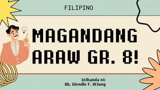 MAGANDANG
ARAW GR. 8!
Inihanda ni:
Bb. Glendle F. Otiong
FILIPINO
 