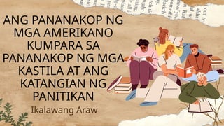 ANG PANANAKOP NG
MGA AMERIKANO
KUMPARA SA
PANANAKOP NG MGA
KASTILA AT ANG
KATANGIAN NG
PANITIKAN
Ikalawang Araw
 