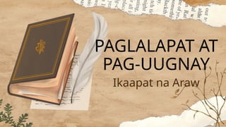 PAGLALAPAT AT
PAG-UUGNAY
Ikaapat na Araw
 