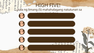 Magtala ng limang (5) mahahalagang natutunan sa
unang markahan.
HIGH FIVE!
 
