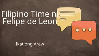 Filipino Time ni
Felipe de Leon
Ikatlong Araw
 