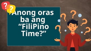 Anong oras
ba ang
“FiliPino
Time?”
 