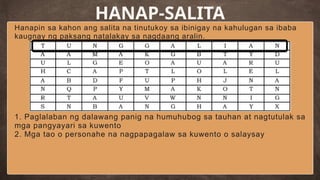 Hanapin sa kahon ang salita na tinutukoy sa ibinigay na kahulugan sa ibaba
kaugnay ng paksang natalakay sa nagdaang aralin.
HANAP-SALITA
1. Paglalaban ng dalawang panig na humuhubog sa tauhan at nagtutulak sa
mga pangyayari sa kuwento
2. Mga tao o personahe na nagpapagalaw sa kuwento o salaysay
 