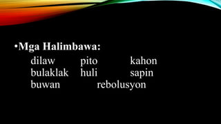 •Mga Halimbawa:
dilaw pito kahon
bulaklak huli sapin
buwan rebolusyon
 