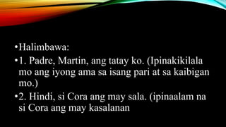 •Halimbawa:
•1. Padre, Martin, ang tatay ko. (Ipinakikilala
mo ang iyong ama sa isang pari at sa kaibigan
mo.)
•2. Hindi, si Cora ang may sala. (ipinaalam na
si Cora ang may kasalanan
 
