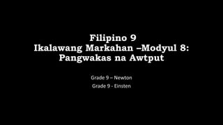 Filipino 9
Ikalawang Markahan –Modyul 8:
Pangwakas na Awtput
Grade 9 – Newton
Grade 9 - Einsten
 