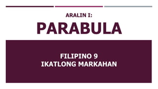 ARALIN I:
PARABULA
FILIPINO 9
IKATLONG MARKAHAN
 