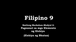 Filipino 9
Ikatlong Markahan–Modyul 2:
Pagsusuri sa mga Elemento
ng Elehiya
(Elehiya ng Bhutan)
 