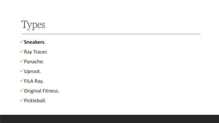 Types
✓Sneakers.
✓Ray Tracer.
✓Panache.
✓Uproot.
✓FILA Ray.
✓Original Fitness.
✓Pickleball.
 