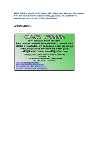 LEIA E ASSINE o jornal FILACAP. Apenas R$ 25,00 por ano – 4 edições. Informações e
ficha para assinatura em nossos sites: http://ac.filacap.sites.uol.com.br ou
www.filacap.com.br. E-mail: ac.filacap@gmail.com.


APOIO CULTURAL
 