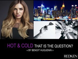 HOT & COLD THAT IS THE QUESTION?
« BY BENOIT HUGUENIN »
 