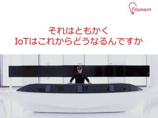 29
それはともかく
IoTはこれからどうなるんですか
 