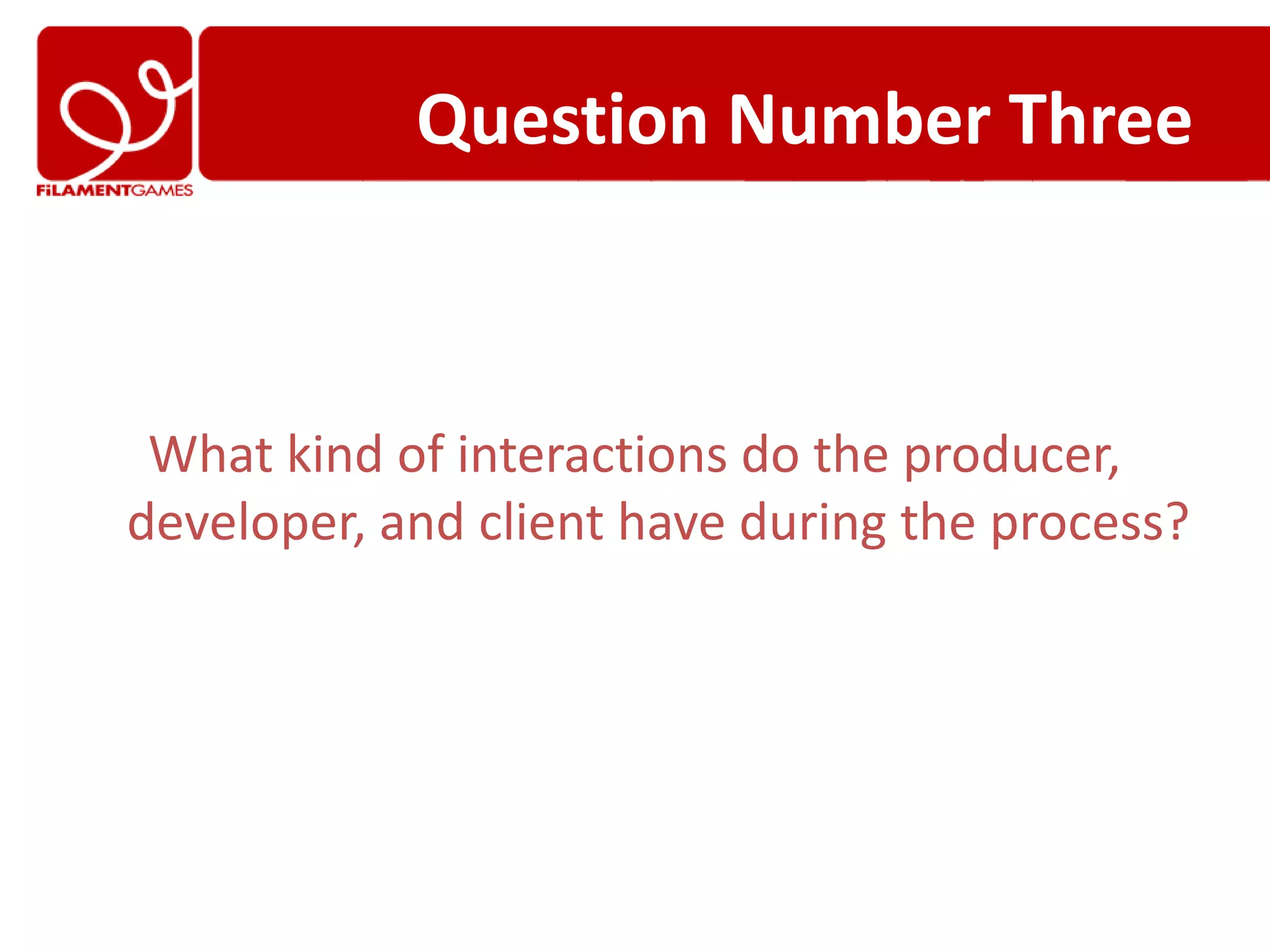 Question Number Three



 What kind of interactions do the producer,
developer, and client have during the process?
 