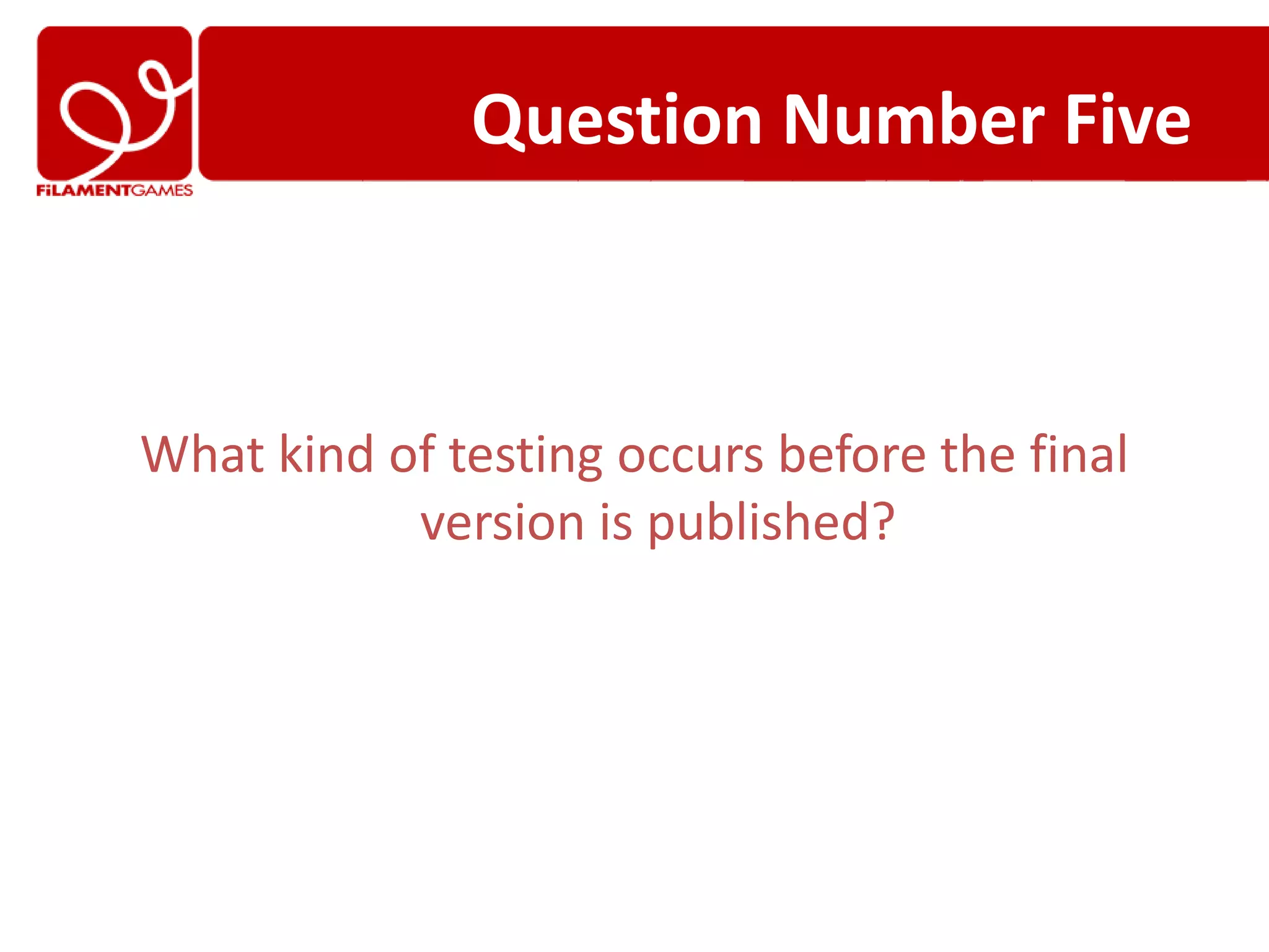 Question Number Five



What kind of testing occurs before the final
           version is published?
 