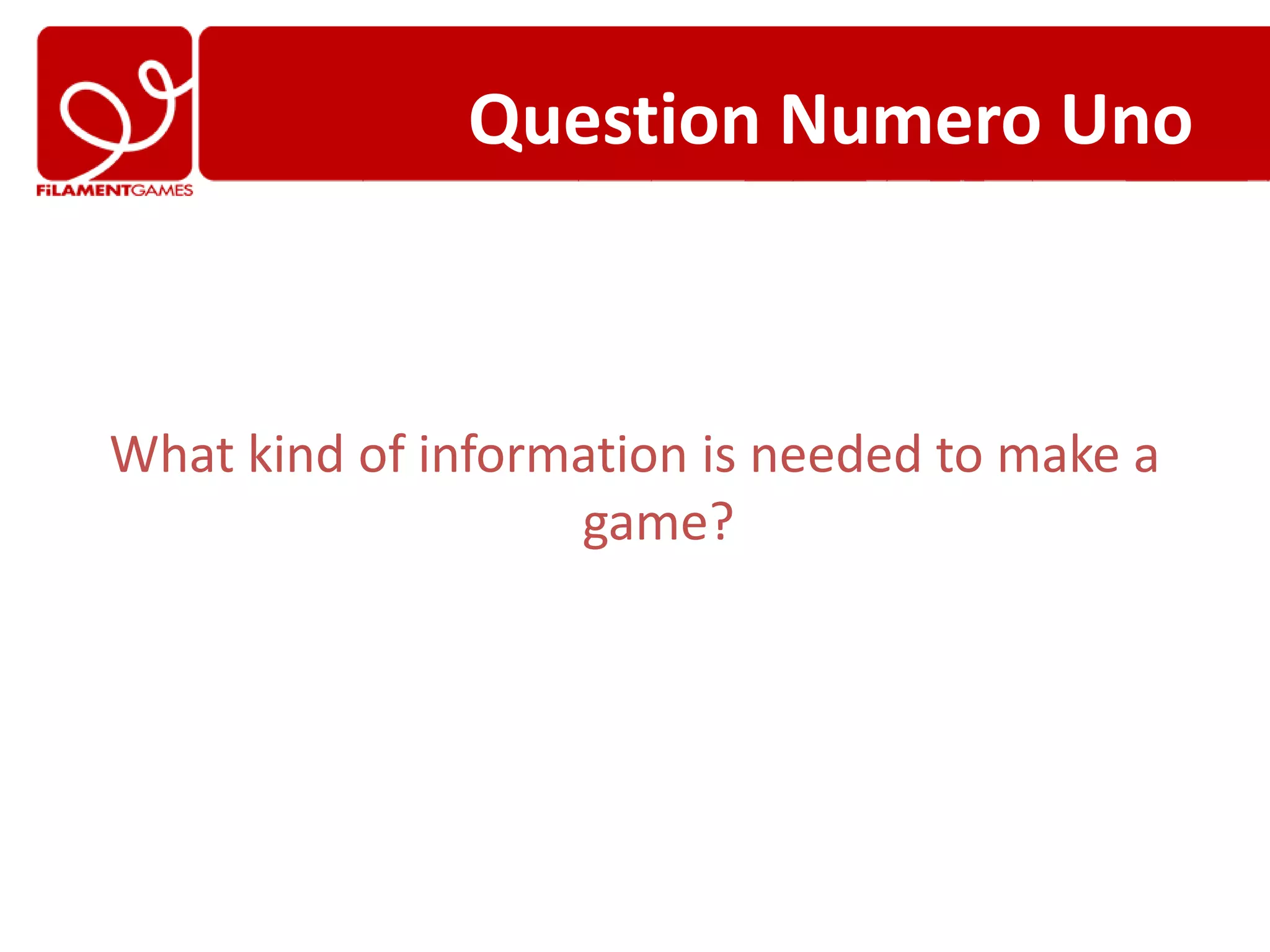 Question Numero Uno



What kind of information is needed to make a
                   game?
 