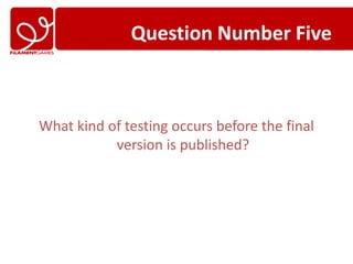 Question Number Five



What kind of testing occurs before the final
           version is published?
 