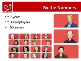 By the Numbers
• ~ 7 years
• ~ 30 employees
• ~ 50 games
 
