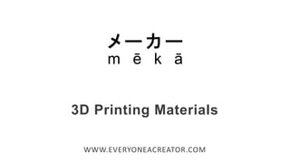 3D Printing Materials
WWW.EVERYONEACREATOR.COM
 