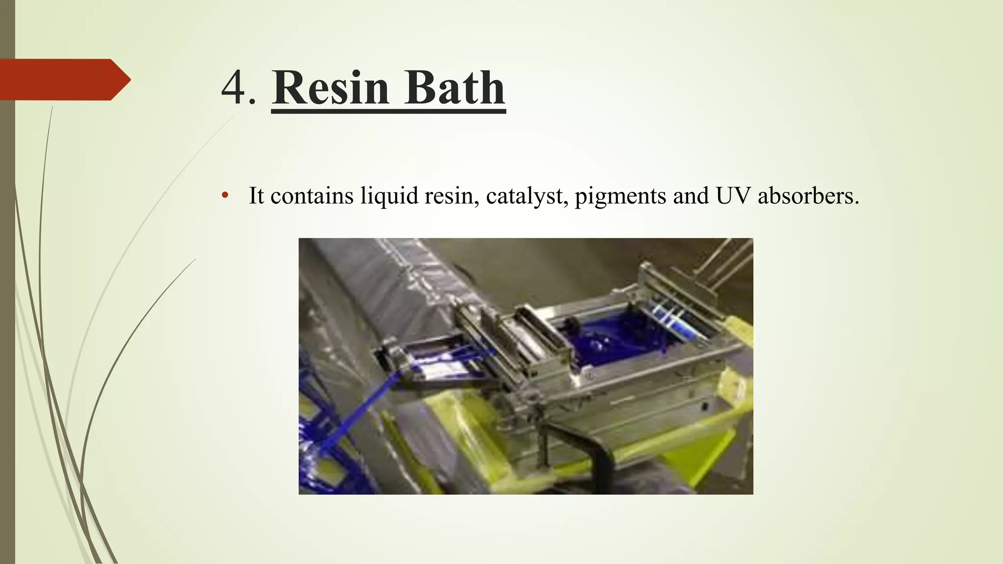 4. Resin Bath
• It contains liquid resin, catalyst, pigments and UV absorbers.
 