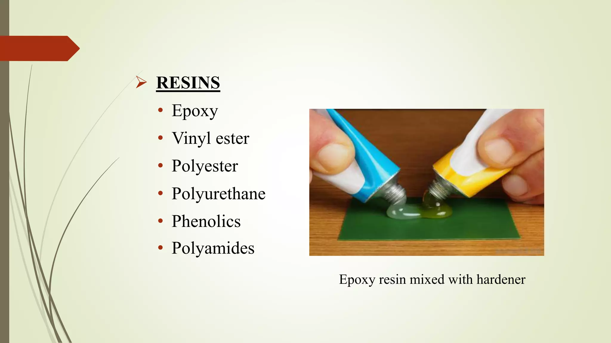  RESINS
• Epoxy
• Vinyl ester
• Polyester
• Polyurethane
• Phenolics
• Polyamides
Epoxy resin mixed with hardener
 