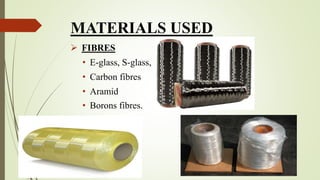 MATERIALS USED
 FIBRES
• E-glass, S-glass,
• Carbon fibres
• Aramid
• Borons fibres.
 