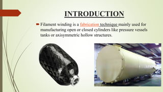 INTRODUCTION
Filament winding is a fabrication technique mainly used for
manufacturing open or closed cylinders like pressure vessels
tanks or axisymmetric hollow structures.
 