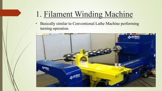 1. Filament Winding Machine
• Basically similar to Conventional Lathe Machine performing
turning operation.
 