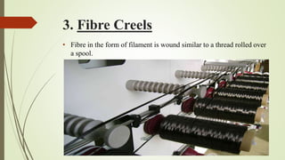 3. Fibre Creels
• Fibre in the form of filament is wound similar to a thread rolled over
a spool.
 