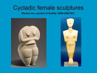 Cycladic female sculptures
   Woman as a symbol of fertility (3000-2000 BC)
 