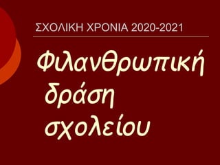 ΣΧΟΛΙΚΗ ΧΡΟΝΙΑ 2020-2021
Φιλανθρωπική
δράση
σχολείου
 
