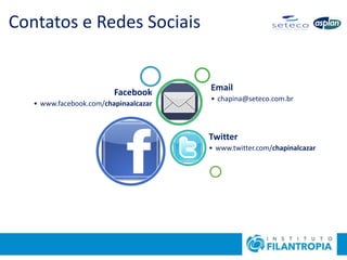 Contatos e Redes Sociais
Facebook
• www.facebook.com/chapinaalcazar
Twitter
• www.twitter.com/chapinalcazar
Email
• chapina@seteco.com.br
 