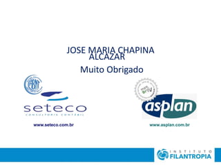 JOSE MARIA CHAPINA
ALCAZAR
Muito Obrigado
www.seteco.com.br www.asplan.com.br
 