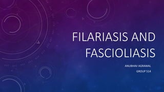 FILARIASIS AND
FASCIOLIASIS
ANUBHAV AGRAWAL
GROUP 514
 