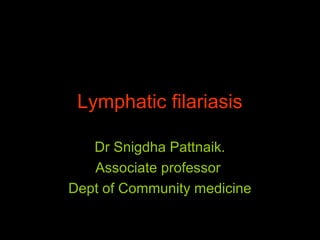 Lymphatic filariasis
Dr Snigdha Pattnaik.
Associate professor
Dept of Community medicine
 