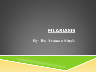 FILARIASIS
By- Dr. Armaan Singh
 