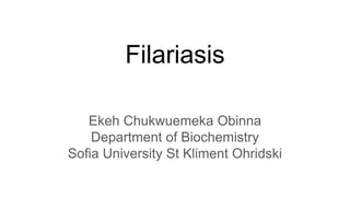 Filariasis
Ekeh Chukwuemeka Obinna
Department of Biochemistry
Sofia University St Kliment Ohridski
 