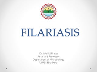 FILARIASIS
Dr. Mohit Bhatia
Assistant Professor
Department of Microbiology
AIIMS, Rishikesh
 