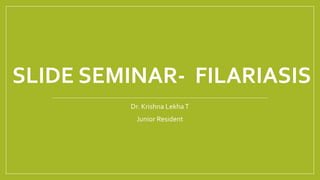 SLIDE SEMINAR- FILARIASIS
Dr. Krishna LekhaT
Junior Resident
 