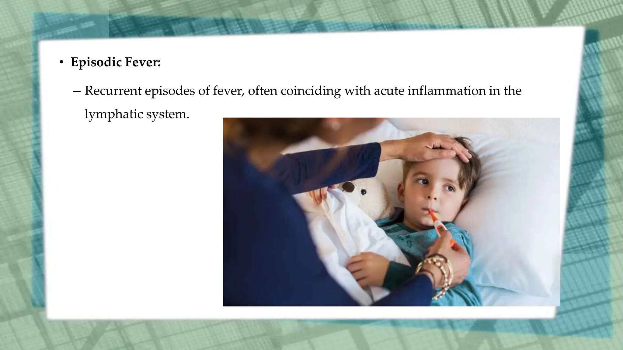 • Episodic Fever:
– Recurrent episodes of fever, often coinciding with acute inflammation in the
lymphatic system.